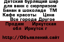 Детский бурлящий шар для ванн с сюрпризом «Банан в шоколаде» ТМ «Кафе красоты» › Цена ­ 94 - Все города Другое » Продам   . Иркутская обл.,Иркутск г.